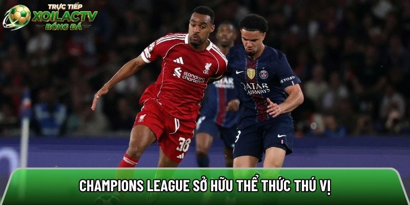 Champions League sở hữu thể thức thi đấu thú vị